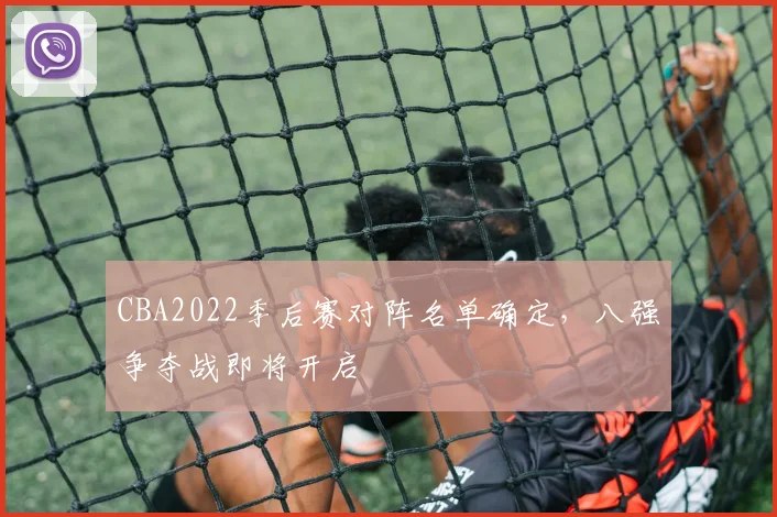 CBA2022季后赛对阵名单确定，八强争夺战即将开启