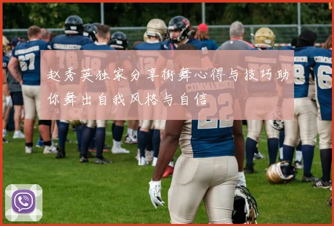 赵秀英独家分享街舞心得与技巧助你舞出自我风格与自信