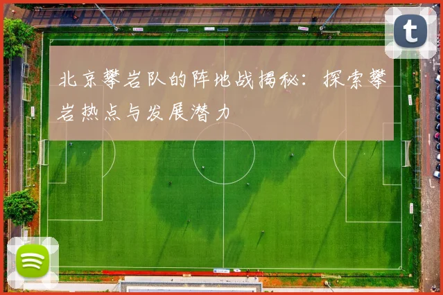 北京攀岩队的阵地战揭秘：探索攀岩热点与发展潜力