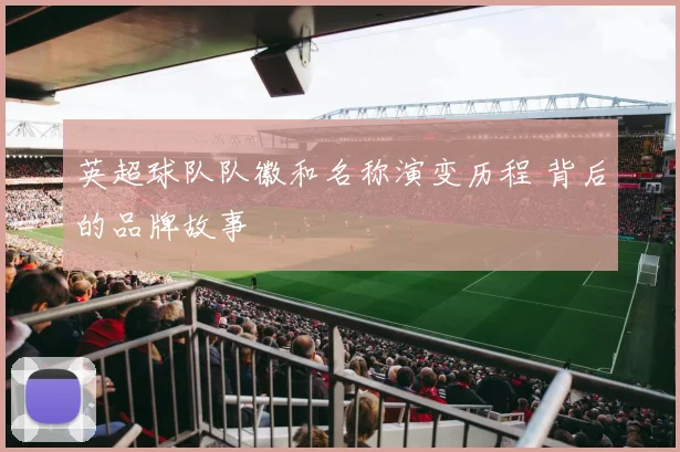 英超球队队徽和名称演变历程 背后的品牌故事