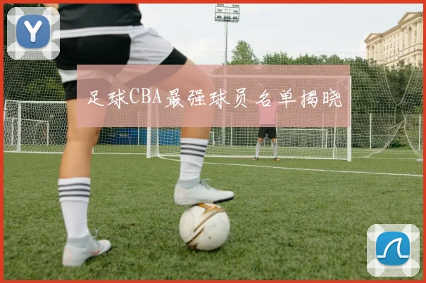 足球CBA最强球员名单揭晓