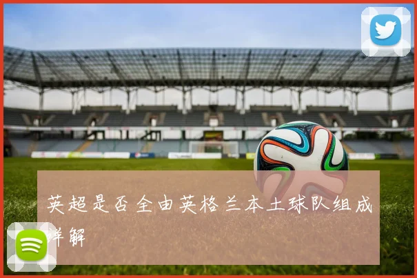 英超是否全由英格兰本土球队组成详解