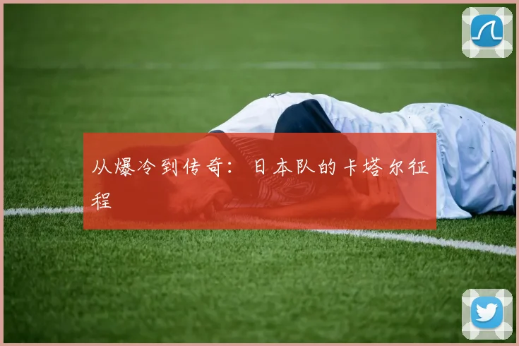 从爆冷到传奇：日本队的卡塔尔征程