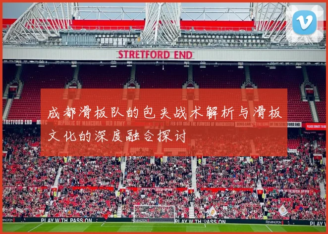 成都滑板队的包夹战术解析与滑板文化的深度融合探讨